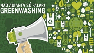 NÃO ADIANTA SÓ FALAR!
GREENWASHING
 