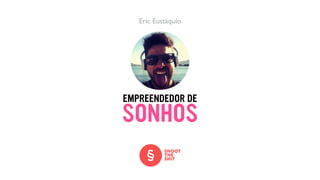 EMPREENDEDOR DE
Eric Eustáquio
SONHOS
 