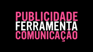 COMUNICAÇÃO
FERRAMENTA
PUBLICIDADE
 