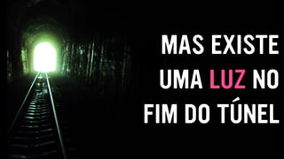 MAS EXISTE
UMA LUZ NO
FIM DO TÚNEL
 