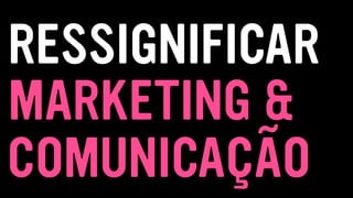 COMUNICAÇÃO
MARKETING &
RESSIGNIFICAR
 