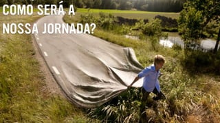 COMO SERÁ A
NOSSA JORNADA?
 