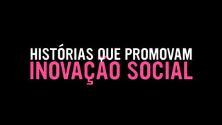 INOVAÇÃO SOCIAL
HISTÓRIAS QUE PROMOVAM
 