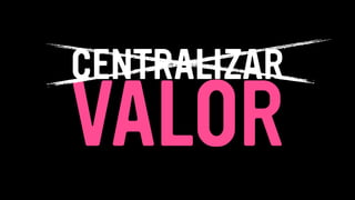 VALOR
CENTRALIZAR
 