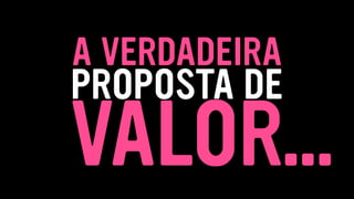 VALOR
PROPOSTA DE
A VERDADEIRA
…
 