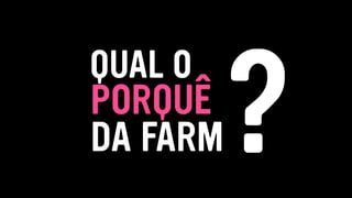 PORQUÊ
QUAL O
?DA FARM
 