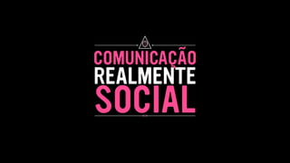 COMUNICAÇÃO
REALMENTE
SOCIAL
O
XX
 