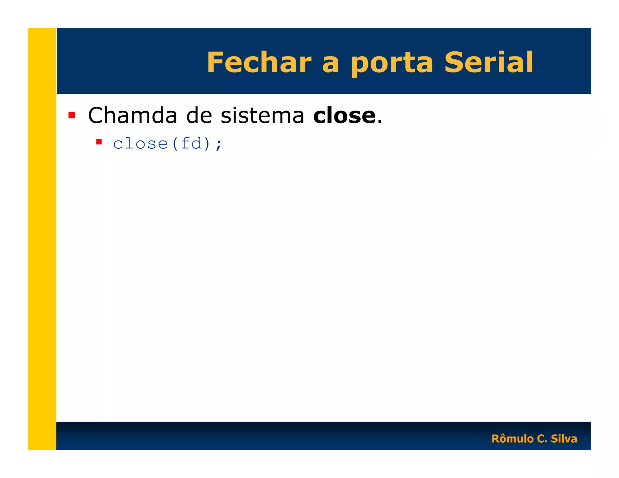 Fechar a porta Serial
Chamda de sistema close.
close(fd);

Rômulo C. Silva

 