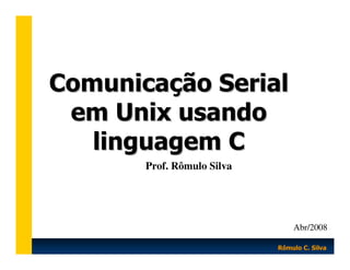 Comunicação Serial
em Unix usando
linguagem C
Prof. Rômulo Silva

Abr/2008
Rômulo C. Silva

 