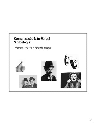 27
Mímica, teatro e cinema mudo
Comunicação Não-Verbal
Simbologia
 