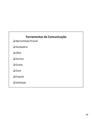 36
 Apresentação Pessoal
 Vocabulário
 Olhar
 Sorrisos
 Gestos
 Ouvir
 Empatia
 Satisfação
 