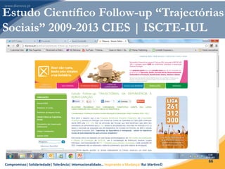 Compromisso| Solidariedade| Tolerância| Internacionalidade… Inspirando a Mudança! Rui Martins©
66
Estudo Científico Follow-up “Trajectórias
Sociais” 2009-2013 CIES | ISCTE-IUL
 