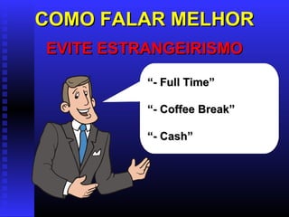 COMO FALAR MELHORCOMO FALAR MELHOR
EVITE ESTRANGEIRISMOEVITE ESTRANGEIRISMO
““- Full Time”- Full Time”
““- Coffee Break”- Coffee Break”
““- Cash”- Cash”
 