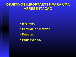 • Informar.Informar.
• Persuadir e motivar.Persuadir e motivar.
• Entreter.Entreter.
• Promover-se.Promover-se.
OBJETIVOS IMPORTANTES PARA UMAOBJETIVOS IMPORTANTES PARA UMA
APRESENTAÇÃOAPRESENTAÇÃO
 