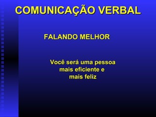 COMUNICAÇÃO VERBALCOMUNICAÇÃO VERBAL
FALANDO MELHORFALANDO MELHOR
Você será uma pessoaVocê será uma pessoa
mais eficiente emais eficiente e
mais felizmais feliz
 