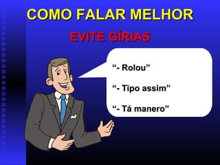 COMO FALAR MELHORCOMO FALAR MELHOR
EVITE GÍRIASEVITE GÍRIAS
““- Rolou”- Rolou”
““- Tipo assim”- Tipo assim”
““- Tá manero”- Tá manero”
 