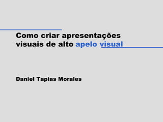 Como criar apresentações visuais de alto   apelo visual Daniel Tapias Morales 