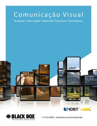 11 4134 4000 | blackbox.com.br/multimidia
Broadcast / Vídeo Digital / Video Wall / Extensores / Comutadores
Comunicação Visual
 