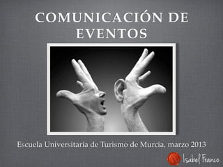 COMUNICACIÓN DE
EVENTOS
Escuela Universitaria de Turismo de Murcia, marzo 2013
 