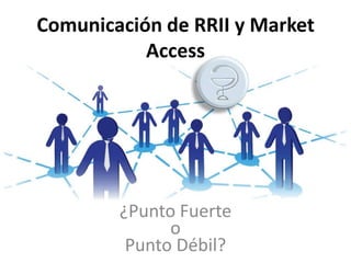 Comunicación de RRII y Market
Access
¿Punto Fuerte
o
Punto Débil?
 