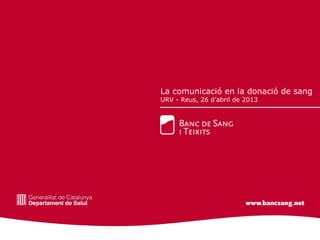 La comunicació en la donació de sang
URV - Reus, 26 d’abril de 2013
 