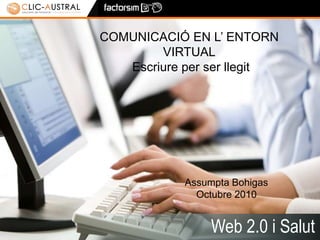 1 COMUNICACIÓ EN L’ ENTORN VIRTUALEscriure per ser llegit Assumpta BohigasOctubre 2010 Web 2.0 i Salut 