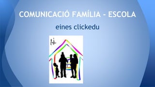 eines clickedu
COMUNICACIÓ FAMÍLIA - ESCOLA
 