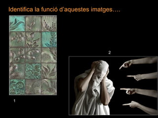 Identifica la funció d’aquestes imatges…. 1 2 
