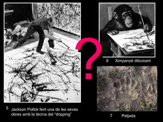 Jackson Pollok fent una de les seves obres amb la tècina del “dripping” Ximpanzé dibuixant Petjada  ? 5 6 7 