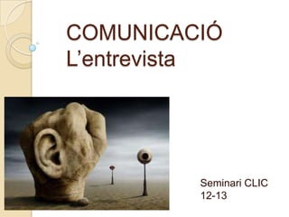 COMUNICACIÓ
L’entrevista




          Seminari CLIC
          12-13
 