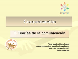 Comunicación &quot;Una palabra bien elegida puede economizar no sólo cien palabras sino cien pensamientos&quot; Henri Poincare I. Teorías de la comunicación 