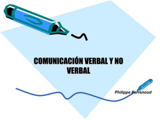 COMUNICACIÓN VERBAL Y NOCOMUNICACIÓN VERBAL Y NO
VERBALVERBAL
Philippe Perrenoud
 