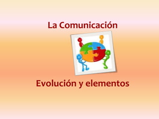 La Comunicación




Evolución y elementos
 