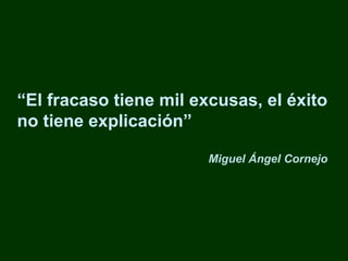 “ El fracaso tiene mil excusas, el éxito no tiene explicación” Miguel Ángel Cornejo   