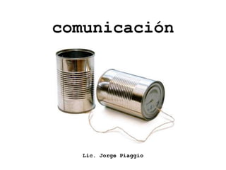 comunicación




   Lic. Jorge Piaggio
 