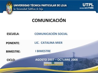 ESCUELA : PONENTE : BIMESTRE : COMUNICACIÓN CICLO : COMUNICACIÓN SOCIAL I BIMESTRE LIC.  CATALINA MIER AGOSTO 2007 – OCTUBRE 2008 