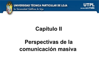 Cap ítulo II Perspectivas de la comunicación masiva   