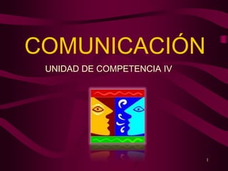 COMUNICACIÓN
 UNIDAD DE COMPETENCIA IV




                            1
 