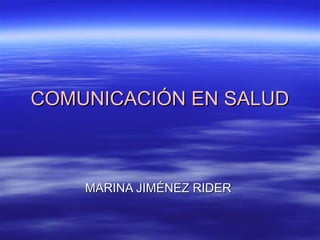 COMUNICACIÓN EN SALUD



    MARINA JIMÉNEZ RIDER
 