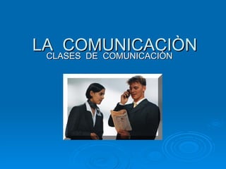 LA  COMUNICACIÒN CLASES  DE  COMUNICACIÒN 