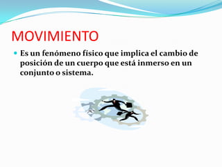 MOVIMIENTO
 Es un fenómeno físico que implica el cambio de

posición de un cuerpo que está inmerso en un
conjunto o sistema.

 