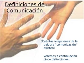 Definiciones de
Comunicación
¿Cuántas acepciones de la
palabra “comunicación”
existen?
Veremos a continuación
cinco definiciones…
 