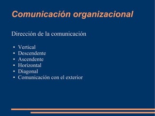 Comunicación organizacional 
Dirección de la comunicación 
● Vertical 
● Descendente 
● Ascendente 
● Horizontal 
● Diagonal 
● Comunicación con el exterior 
 