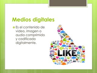 Medios digitales
 Es el contenido de
video, imagen o
audio comprimido
y codificado
digitalmente.
 