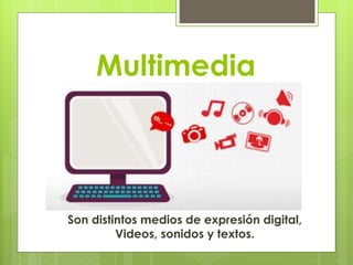 Multimedia
Son distintos medios de expresión digital,
Videos, sonidos y textos.
 