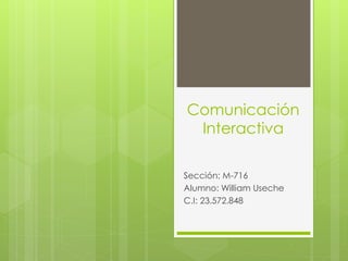 Comunicación
Interactiva
Sección: M-716
Alumno: William Useche
C.I: 23.572.848
 