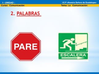2. PALABRAS
* I - Unidad : El fascinante mundo de la Biología
* Área: Ciencia Tecnología y Ambiente 1°
I.E.P «Nuestra Señora de Guadalupe»
Curso: Comunicación Tema: La Comunicación
I - UNIDAD : I.E.P «Nuestra Señora de Guadalupe»
 