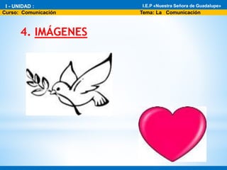 *
4. IMÁGENES
* I - Unidad : El fascinante mundo de la Biología
* Área: Ciencia Tecnología y Ambiente 1°
I.E.P «Nuestra Señora de Guadalupe»
Curso: Comunicación Tema: La Comunicación
I - UNIDAD : I.E.P «Nuestra Señora de Guadalupe»
 