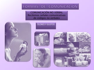 COMUNICACIÓN NO VERBAL
Recibimos señales comunicativas
de códigos no verbales
OLORES Y GUSTOS
 