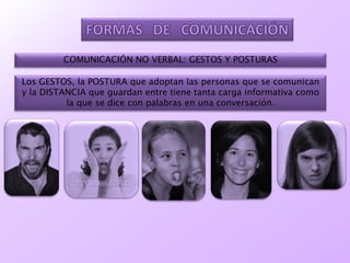 COMUNICACIÓN NO VERBAL: GESTOS Y POSTURAS
Los GESTOS, la POSTURA que adoptan las personas que se comunican
y la DISTANCIA que guardan entre tiene tanta carga informativa como
la que se dice con palabras en una conversación.
 